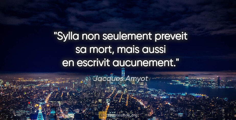 Jacques Amyot citation: "Sylla non seulement preveit sa mort, mais aussi en escrivit..."
