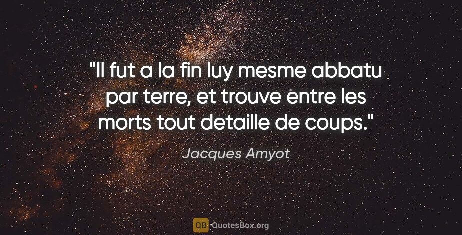 Jacques Amyot citation: "Il fut a la fin luy mesme abbatu par terre, et trouve entre..."