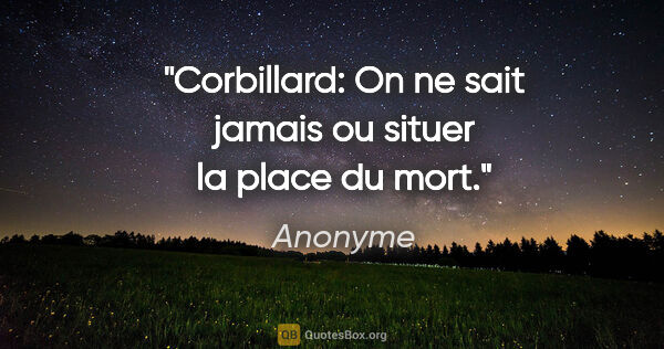 Anonyme citation: "Corbillard: On ne sait jamais ou situer la place du mort."