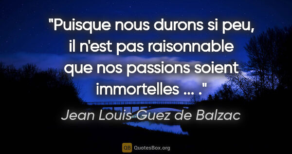 Jean Louis Guez de Balzac citation: "Puisque nous durons si peu, il n'est pas raisonnable que nos..."