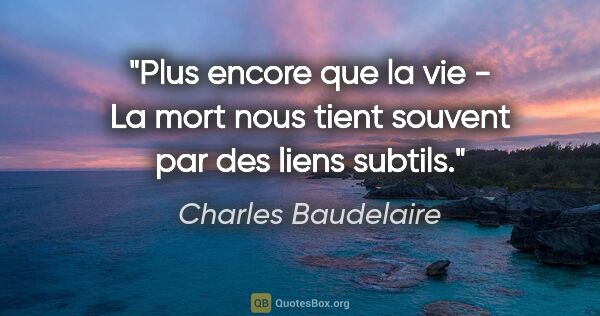 Charles Baudelaire citation: "Plus encore que la vie - La mort nous tient souvent par des..."