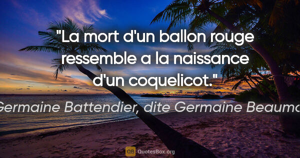 Germaine Battendier, dite Germaine Beaumont citation: "La mort d'un ballon rouge ressemble a la naissance d'un..."