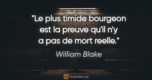 William Blake citation: "Le plus timide bourgeon est la preuve qu'il n'y a pas de mort..."