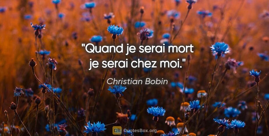 Christian Bobin citation: "Quand je serai mort je serai chez moi."