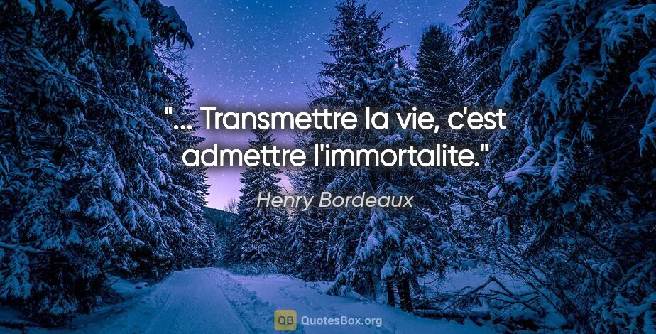 Henry Bordeaux citation: "... Transmettre la vie, c'est admettre l'immortalite."