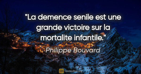 Philippe Bouvard citation: "La demence senile est une grande victoire sur la mortalite..."