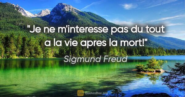 Sigmund Freud citation: "Je ne m'interesse pas du tout a la vie apres la mort!"