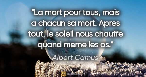 Albert Camus citation: "La mort pour tous, mais a chacun sa mort. Apres tout, le..."