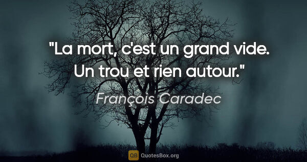 François Caradec citation: "La mort, c'est un grand vide. Un trou et rien autour."