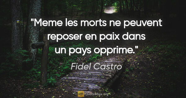 Fidel Castro citation: "Meme les morts ne peuvent reposer en paix dans un pays opprime."