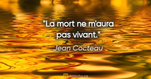 Jean Cocteau citation: "La mort ne m'aura pas vivant."