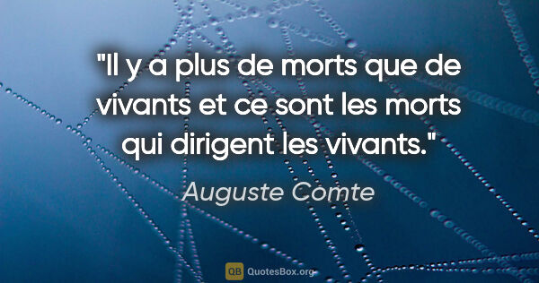 Auguste Comte citation: "Il y a plus de morts que de vivants et ce sont les morts qui..."