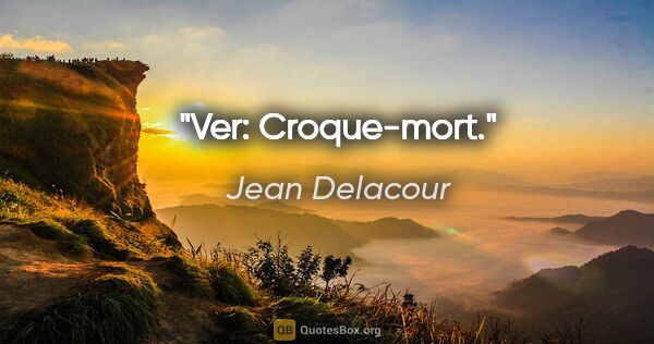 Jean Delacour citation: "Ver: Croque-mort."