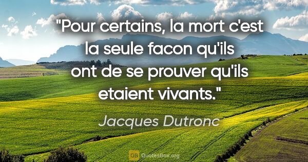 Jacques Dutronc citation: "Pour certains, la mort c'est la seule facon qu'ils ont de se..."