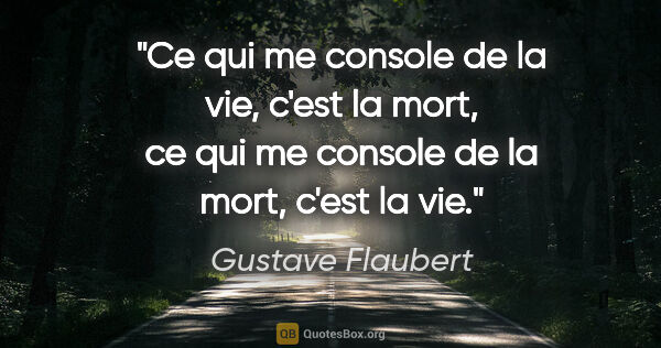 Gustave Flaubert citation: "Ce qui me console de la vie, c'est la mort, ce qui me console..."