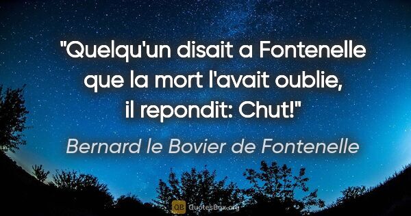 Bernard le Bovier de Fontenelle citation: "Quelqu'un disait a Fontenelle que la mort l'avait oublie, il..."