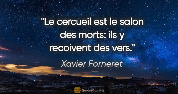 Xavier Forneret citation: "Le cercueil est le salon des morts: ils y recoivent des vers."