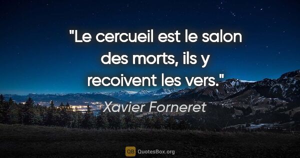 Xavier Forneret citation: "Le cercueil est le salon des morts, ils y recoivent les vers."