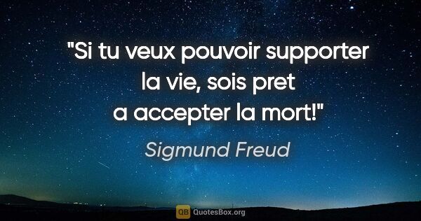 Sigmund Freud citation: "Si tu veux pouvoir supporter la vie, sois pret a accepter la..."