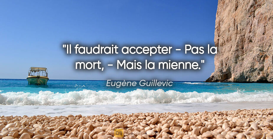 Eugène Guillevic citation: "Il faudrait accepter - Pas la mort, - Mais la mienne."