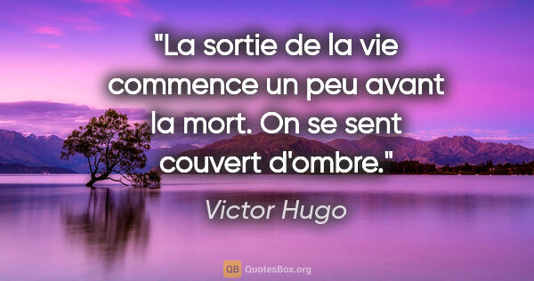 Victor Hugo citation: "La sortie de la vie commence un peu avant la mort. On se sent..."