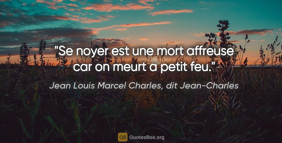 Jean Louis Marcel Charles, dit Jean-Charles citation: "Se noyer est une mort affreuse car on meurt a petit feu."