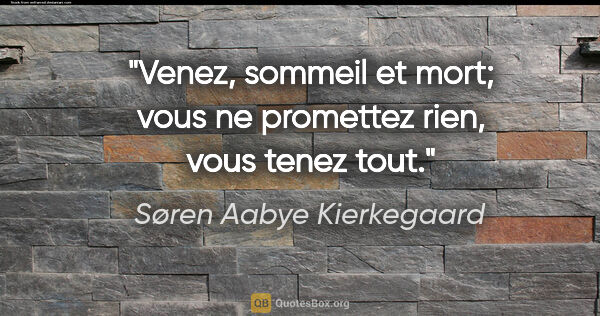 Søren Aabye Kierkegaard citation: "Venez, sommeil et mort; vous ne promettez rien, vous tenez tout."
