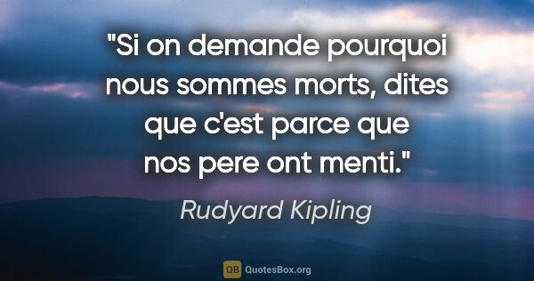 Rudyard Kipling citation: "Si on demande pourquoi nous sommes morts, dites que c'est..."