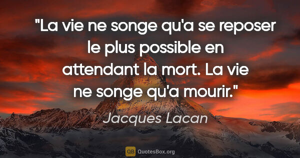 Jacques Lacan citation: "La vie ne songe qu'a se reposer le plus possible en attendant..."