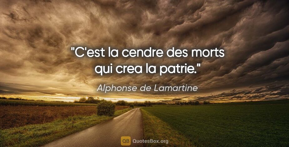 Alphonse de Lamartine citation: "C'est la cendre des morts qui crea la patrie."