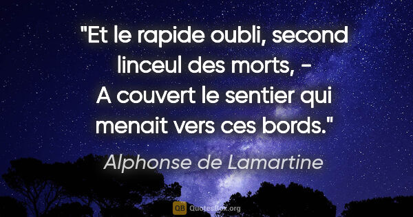 Alphonse de Lamartine citation: "Et le rapide oubli, second linceul des morts, - A couvert le..."