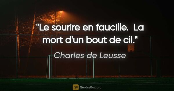 Charles de Leusse citation: "Le sourire en faucille.  La mort d'un bout de cil."