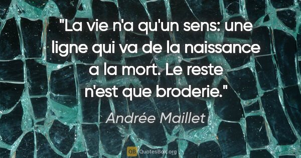 Andrée Maillet citation: "La vie n'a qu'un sens: une ligne qui va de la naissance a la..."