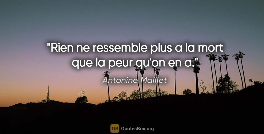Antonine Maillet citation: "Rien ne ressemble plus a la mort que la peur qu'on en a."