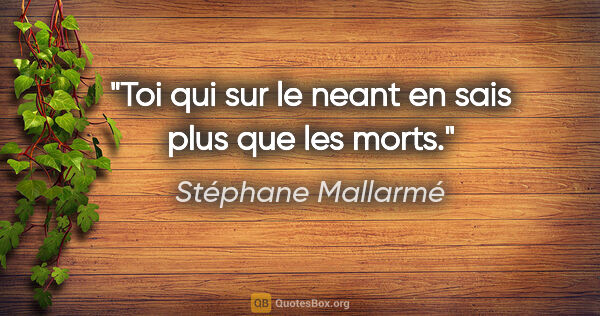 Stéphane Mallarmé citation: "Toi qui sur le neant en sais plus que les morts."
