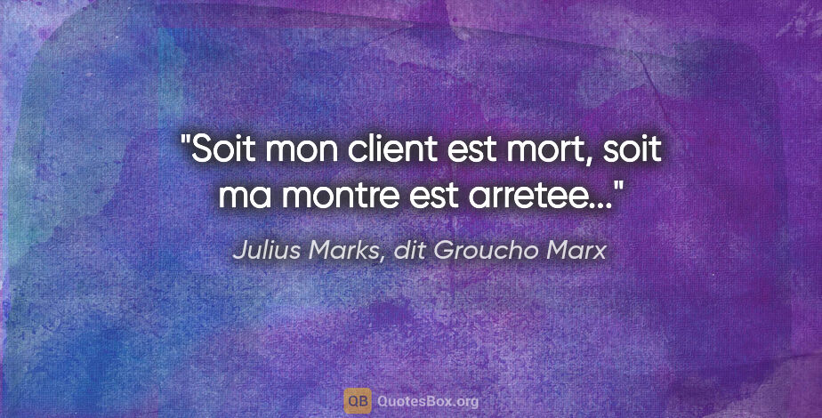 Julius Marks, dit Groucho Marx citation: "Soit mon client est mort, soit ma montre est arretee..."