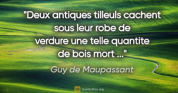 Guy de Maupassant citation: "Deux antiques tilleuls cachent sous leur robe de verdure une..."