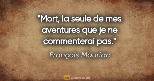 François Mauriac citation: "Mort, la seule de mes aventures que je ne commenterai pas."