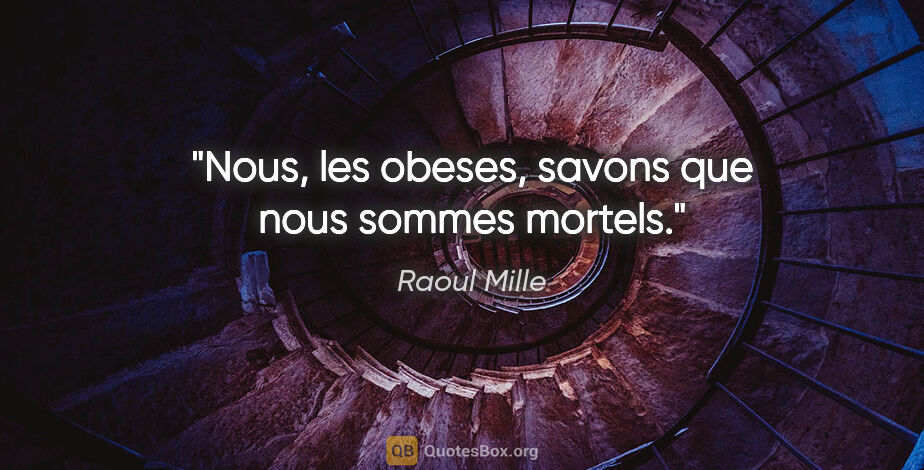 Raoul Mille citation: "Nous, les obeses, savons que nous sommes mortels."