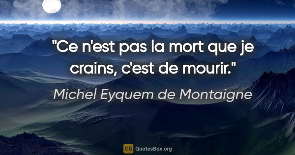 Michel Eyquem de Montaigne citation: "Ce n'est pas la mort que je crains, c'est de mourir."