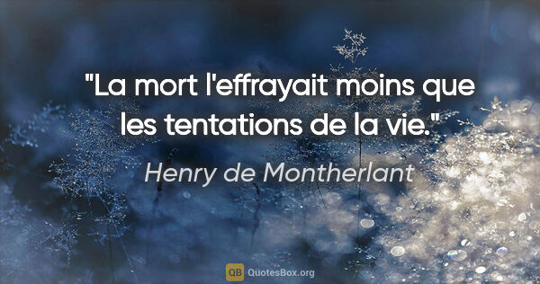 Henry de Montherlant citation: "La mort l'effrayait moins que les tentations de la vie."