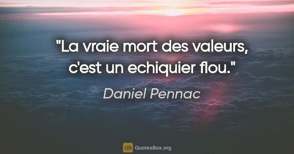 Daniel Pennac citation: "La vraie mort des valeurs, c'est un echiquier flou."