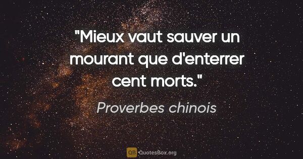 Proverbes chinois citation: "Mieux vaut sauver un mourant que d'enterrer cent morts."