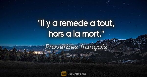 Proverbes français citation: "Il y a remede a tout, hors a la mort."