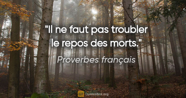 Proverbes français citation: "Il ne faut pas troubler le repos des morts."