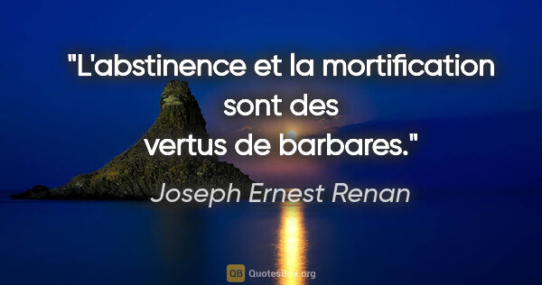 Joseph Ernest Renan citation: "L'abstinence et la mortification sont des vertus de barbares."