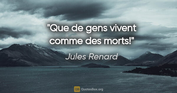 Jules Renard citation: "Que de gens vivent comme des morts!"