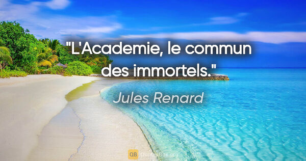 Jules Renard citation: "L'Academie, le commun des immortels."