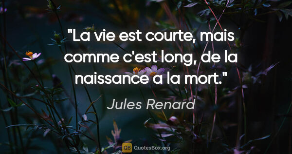 Jules Renard citation: "La vie est courte, mais comme c'est long, de la naissance a la..."