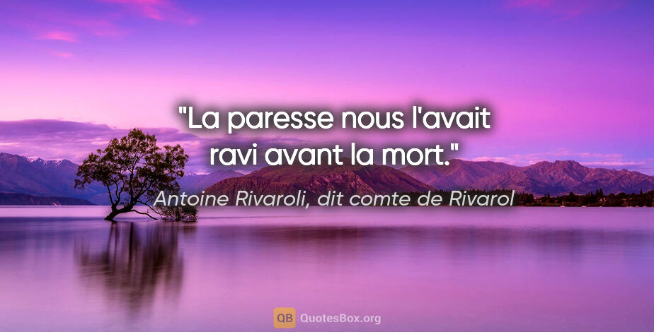 Antoine Rivaroli, dit comte de Rivarol citation: "La paresse nous l'avait ravi avant la mort."